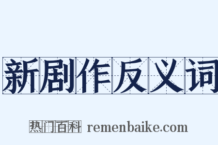 新剧作反义词是什么意思的图片